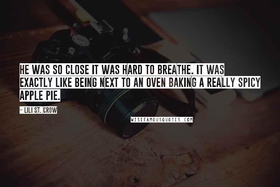 Lili St. Crow Quotes: He was so close it was hard to breathe. It was exactly like being next to an oven baking a really spicy apple pie.