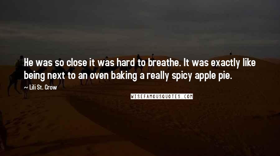 Lili St. Crow Quotes: He was so close it was hard to breathe. It was exactly like being next to an oven baking a really spicy apple pie.