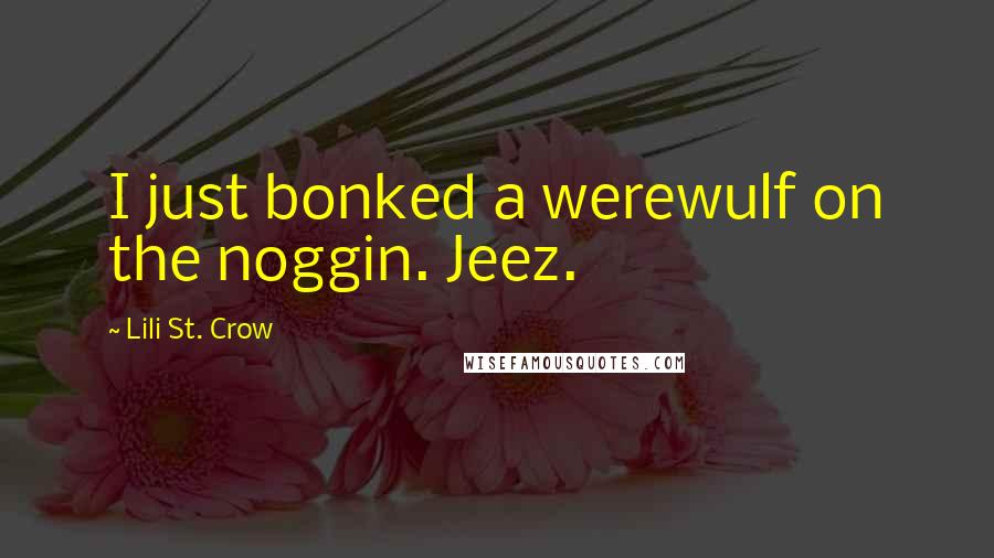 Lili St. Crow Quotes: I just bonked a werewulf on the noggin. Jeez.