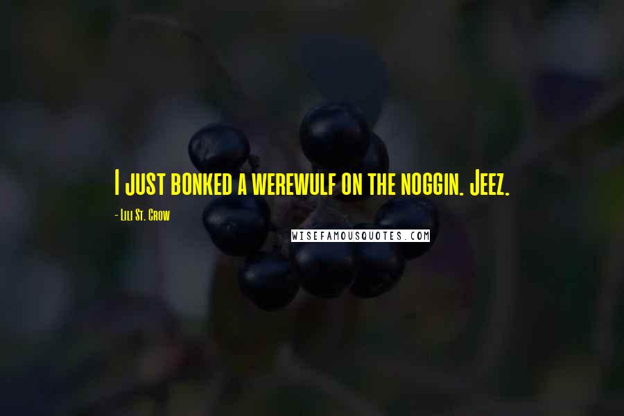 Lili St. Crow Quotes: I just bonked a werewulf on the noggin. Jeez.