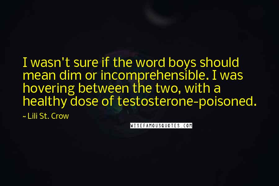 Lili St. Crow Quotes: I wasn't sure if the word boys should mean dim or incomprehensible. I was hovering between the two, with a healthy dose of testosterone-poisoned.