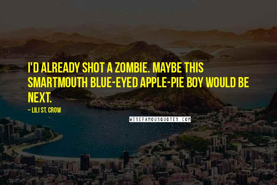 Lili St. Crow Quotes: I'd already shot a zombie. Maybe this smartmouth blue-eyed apple-pie boy would be next.