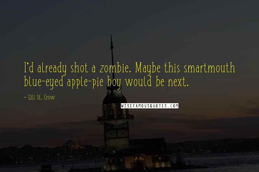 Lili St. Crow Quotes: I'd already shot a zombie. Maybe this smartmouth blue-eyed apple-pie boy would be next.