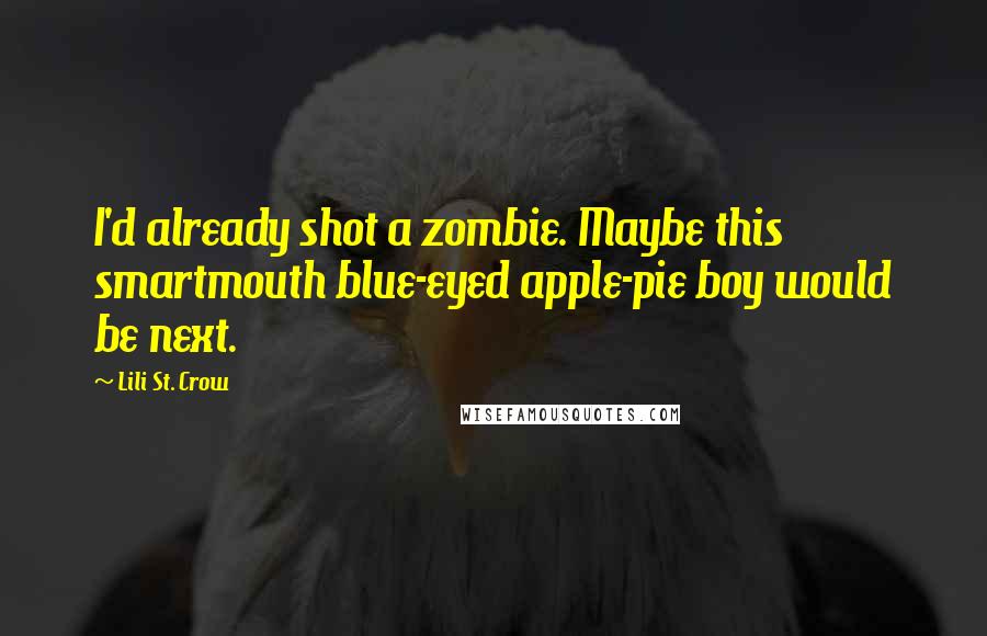 Lili St. Crow Quotes: I'd already shot a zombie. Maybe this smartmouth blue-eyed apple-pie boy would be next.