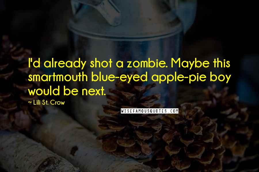 Lili St. Crow Quotes: I'd already shot a zombie. Maybe this smartmouth blue-eyed apple-pie boy would be next.
