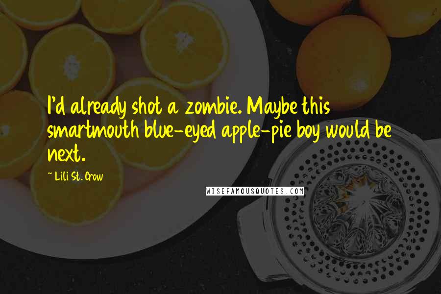 Lili St. Crow Quotes: I'd already shot a zombie. Maybe this smartmouth blue-eyed apple-pie boy would be next.