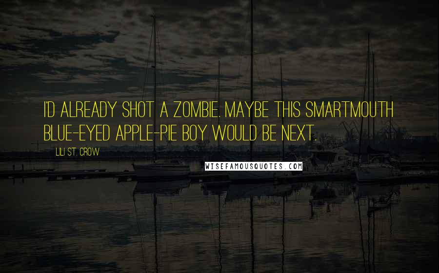Lili St. Crow Quotes: I'd already shot a zombie. Maybe this smartmouth blue-eyed apple-pie boy would be next.