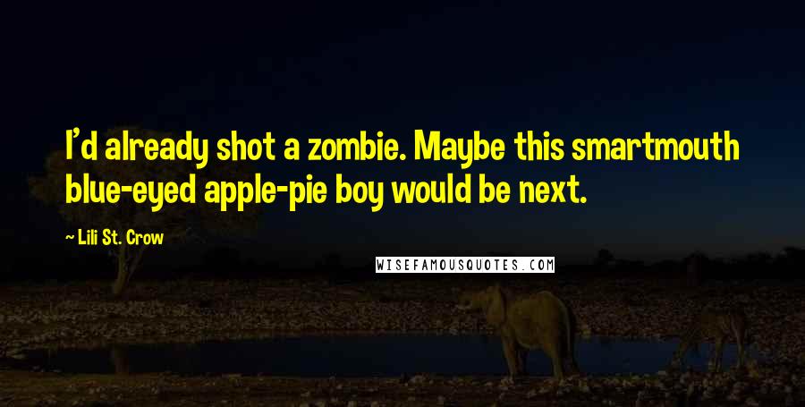 Lili St. Crow Quotes: I'd already shot a zombie. Maybe this smartmouth blue-eyed apple-pie boy would be next.