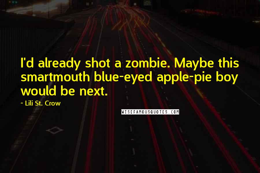Lili St. Crow Quotes: I'd already shot a zombie. Maybe this smartmouth blue-eyed apple-pie boy would be next.