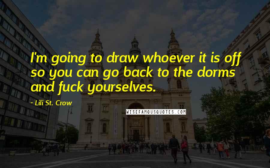 Lili St. Crow Quotes: I'm going to draw whoever it is off so you can go back to the dorms and fuck yourselves.