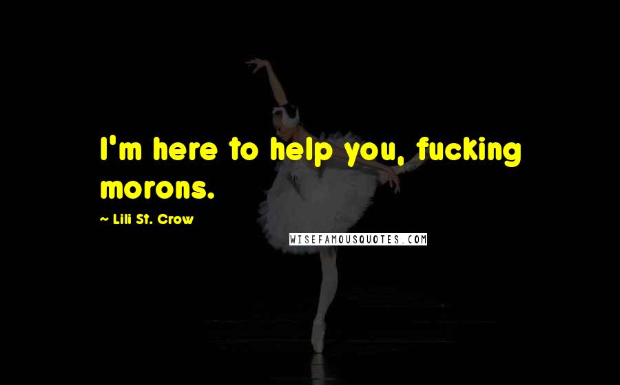 Lili St. Crow Quotes: I'm here to help you, fucking morons.