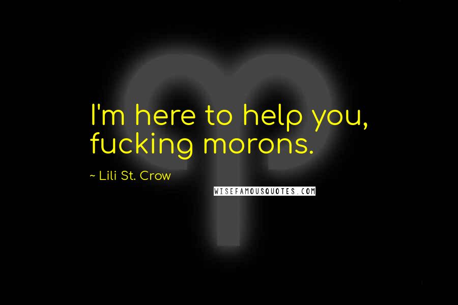 Lili St. Crow Quotes: I'm here to help you, fucking morons.