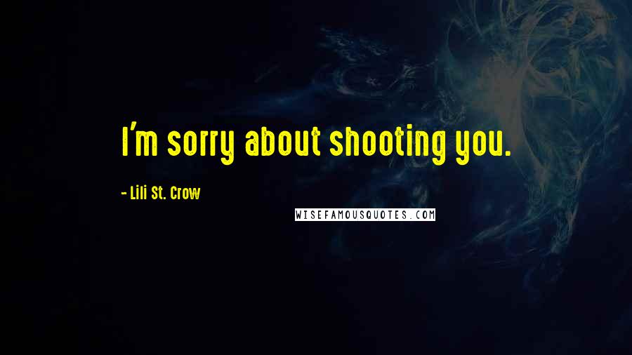 Lili St. Crow Quotes: I'm sorry about shooting you.