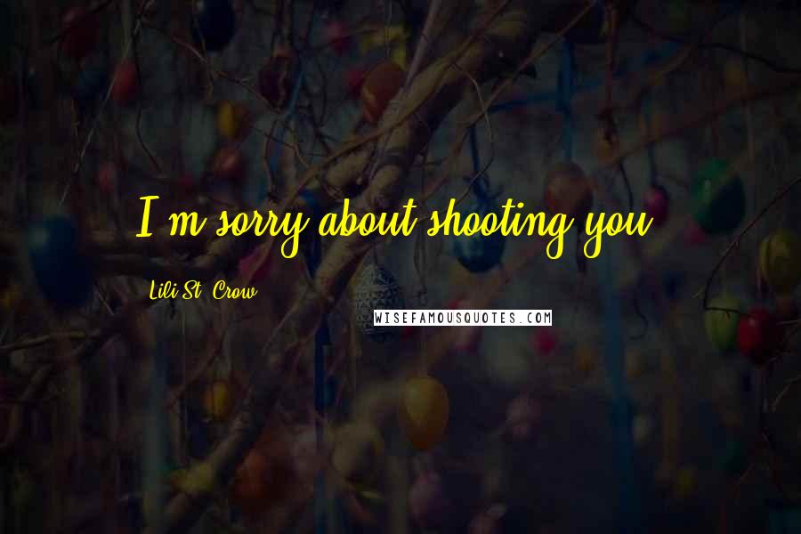 Lili St. Crow Quotes: I'm sorry about shooting you.