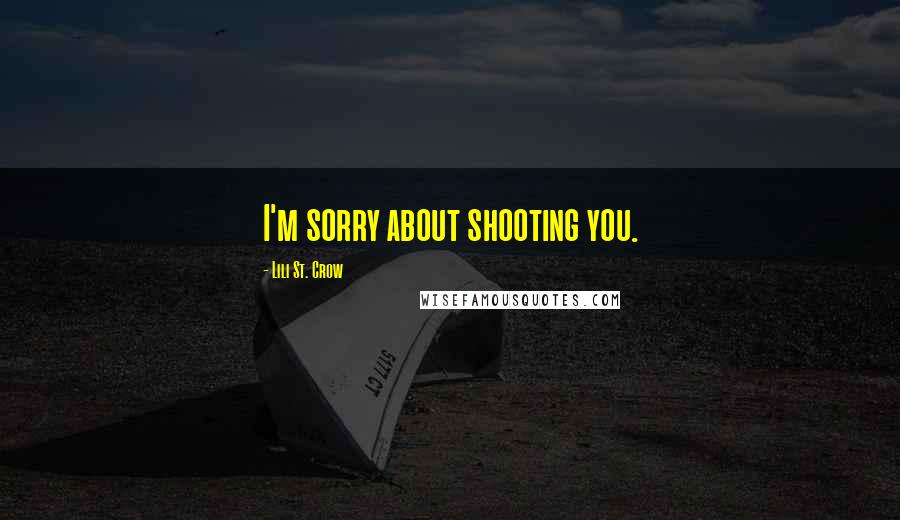 Lili St. Crow Quotes: I'm sorry about shooting you.