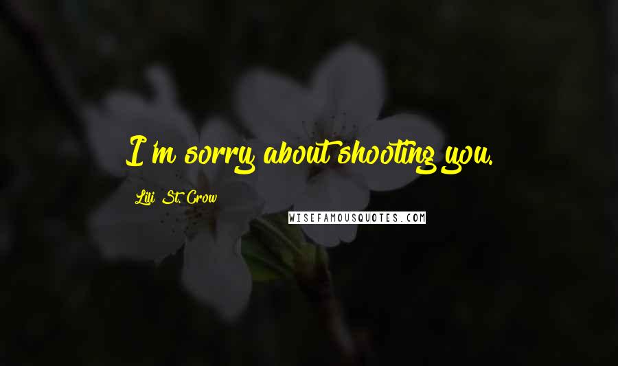 Lili St. Crow Quotes: I'm sorry about shooting you.