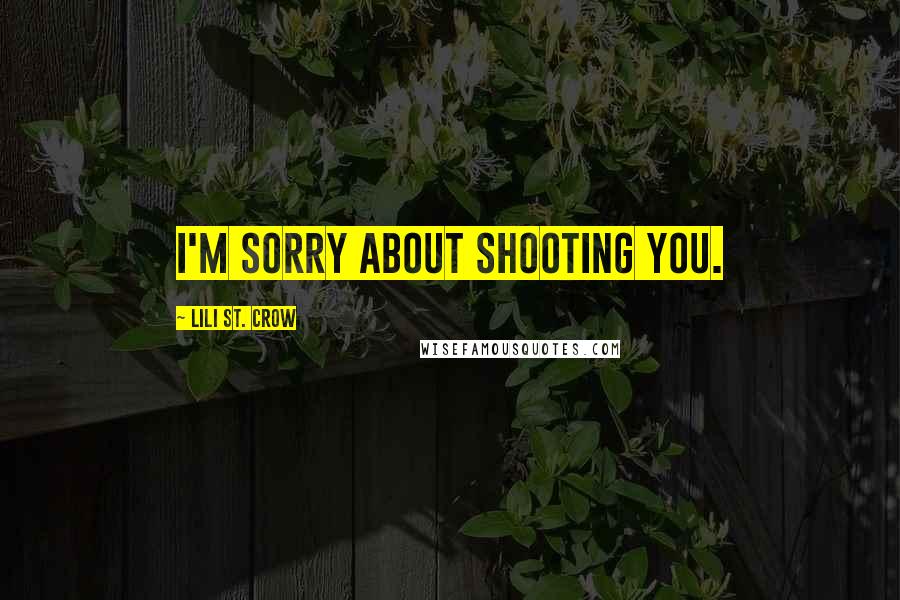 Lili St. Crow Quotes: I'm sorry about shooting you.