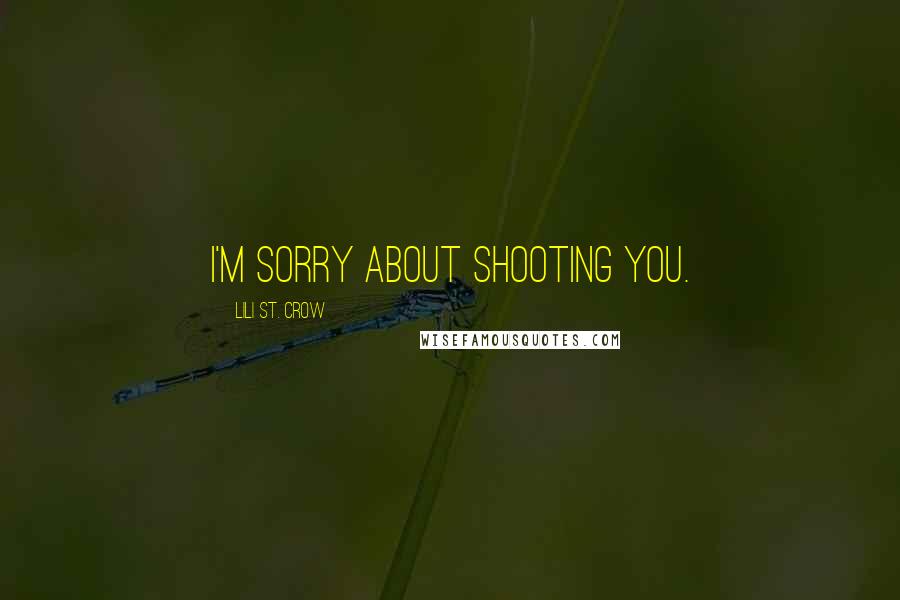 Lili St. Crow Quotes: I'm sorry about shooting you.