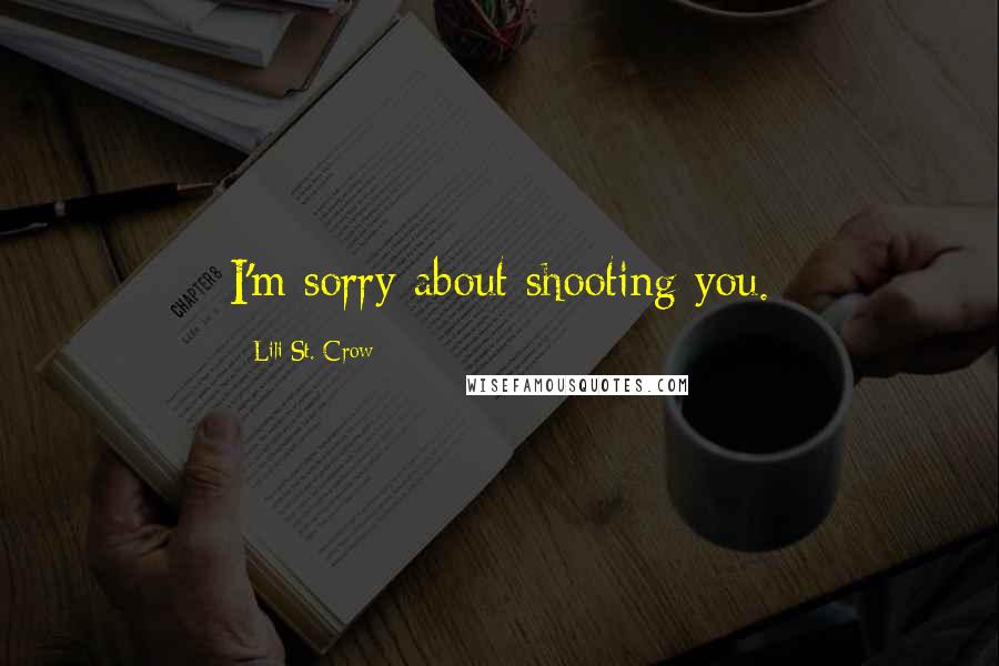 Lili St. Crow Quotes: I'm sorry about shooting you.