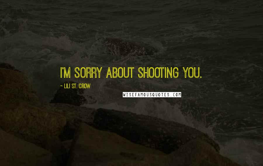 Lili St. Crow Quotes: I'm sorry about shooting you.