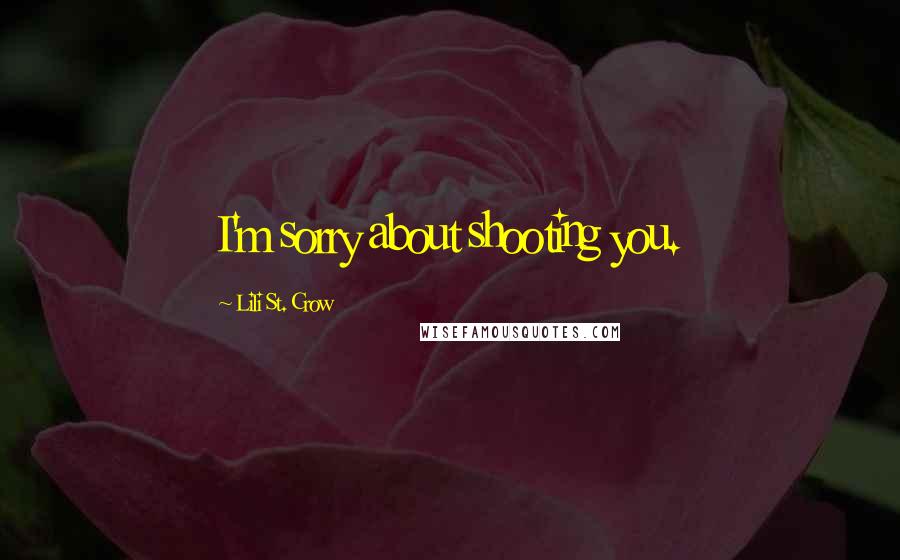 Lili St. Crow Quotes: I'm sorry about shooting you.