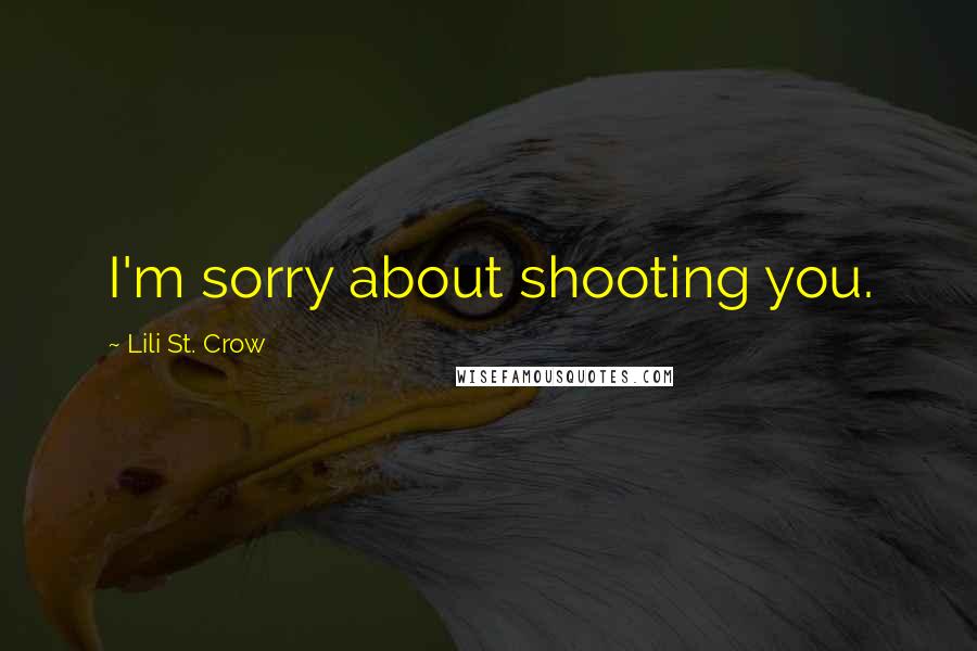 Lili St. Crow Quotes: I'm sorry about shooting you.