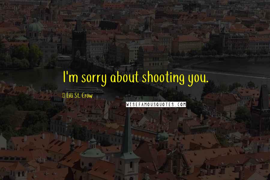 Lili St. Crow Quotes: I'm sorry about shooting you.
