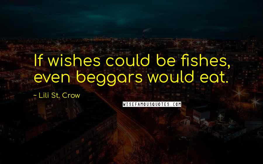 Lili St. Crow Quotes: If wishes could be fishes, even beggars would eat.