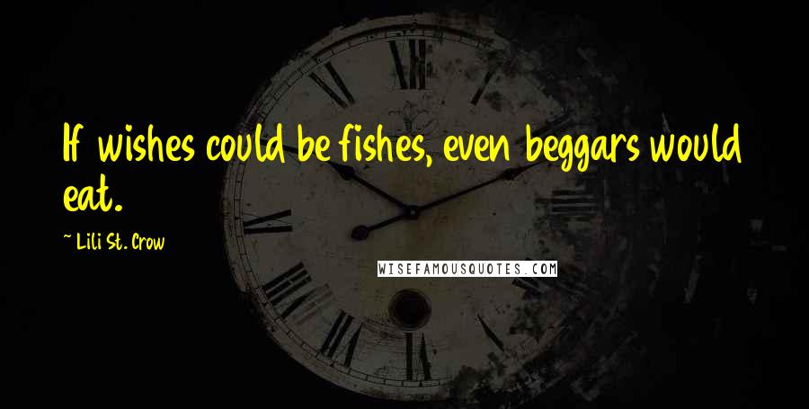 Lili St. Crow Quotes: If wishes could be fishes, even beggars would eat.