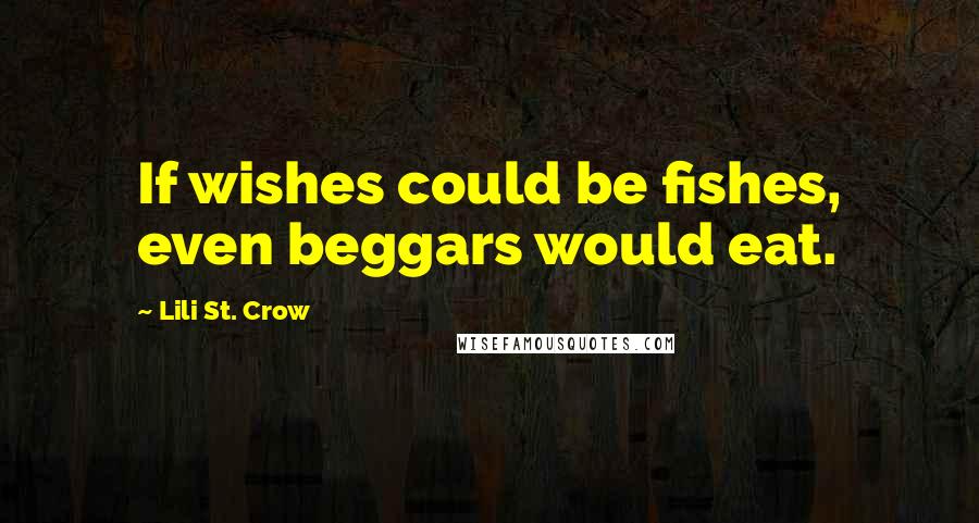 Lili St. Crow Quotes: If wishes could be fishes, even beggars would eat.