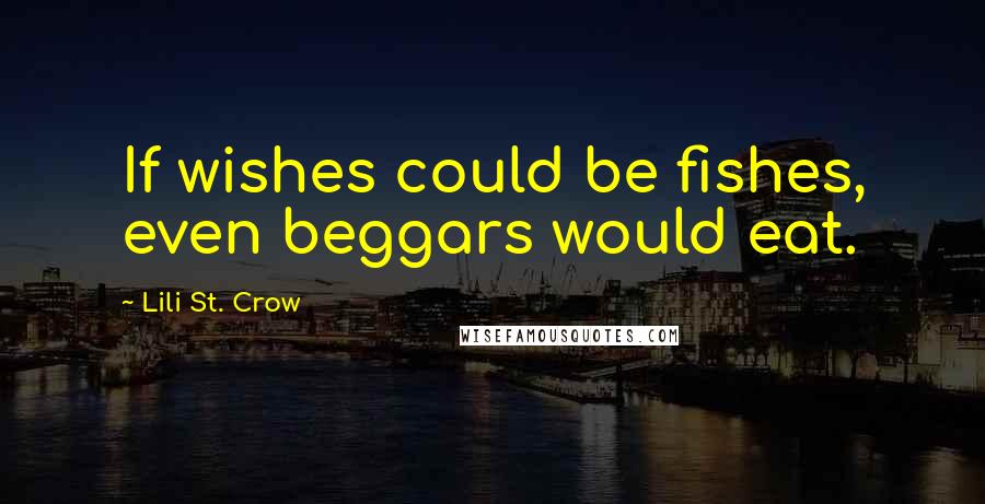 Lili St. Crow Quotes: If wishes could be fishes, even beggars would eat.