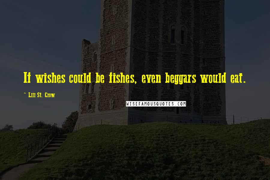 Lili St. Crow Quotes: If wishes could be fishes, even beggars would eat.