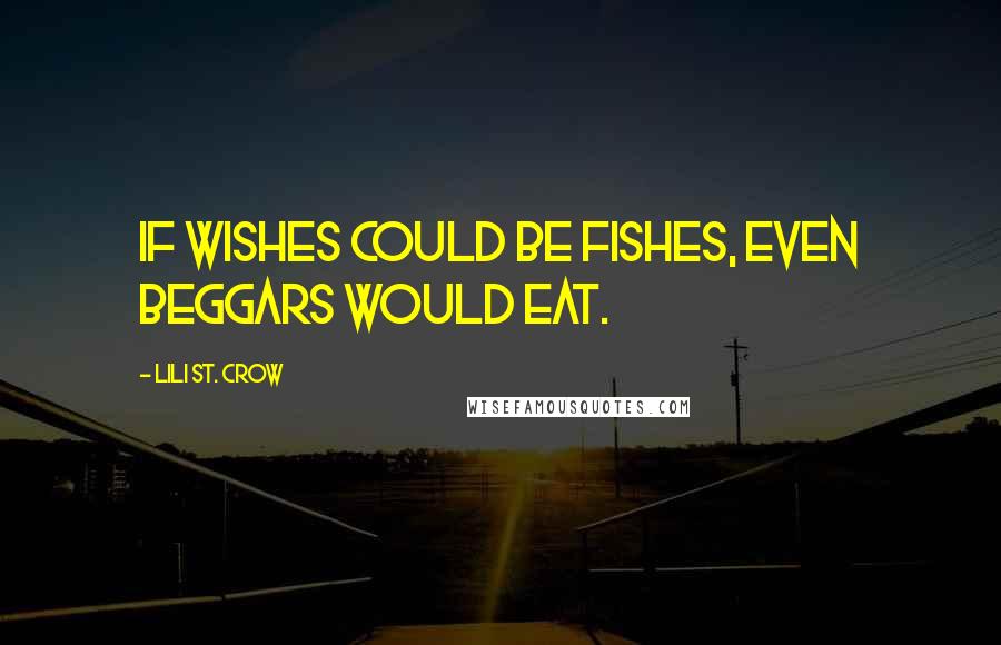 Lili St. Crow Quotes: If wishes could be fishes, even beggars would eat.