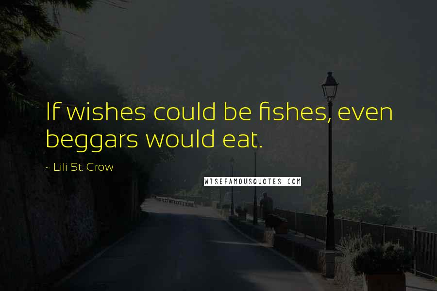 Lili St. Crow Quotes: If wishes could be fishes, even beggars would eat.