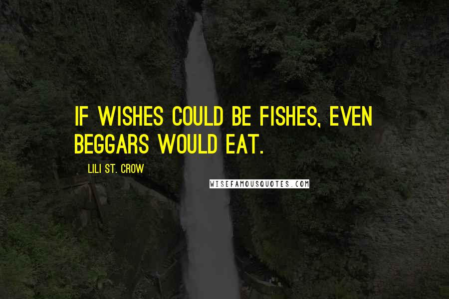 Lili St. Crow Quotes: If wishes could be fishes, even beggars would eat.
