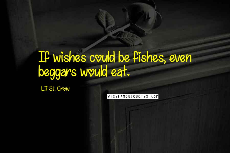 Lili St. Crow Quotes: If wishes could be fishes, even beggars would eat.