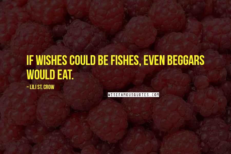 Lili St. Crow Quotes: If wishes could be fishes, even beggars would eat.