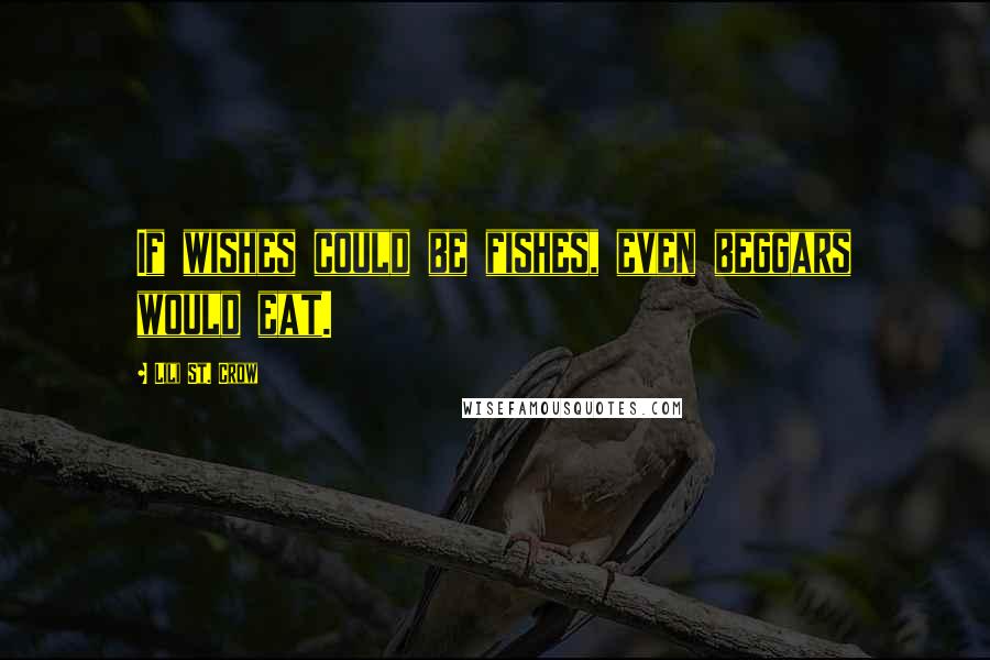 Lili St. Crow Quotes: If wishes could be fishes, even beggars would eat.
