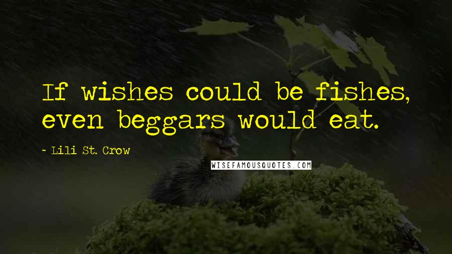 Lili St. Crow Quotes: If wishes could be fishes, even beggars would eat.