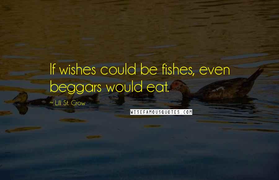 Lili St. Crow Quotes: If wishes could be fishes, even beggars would eat.