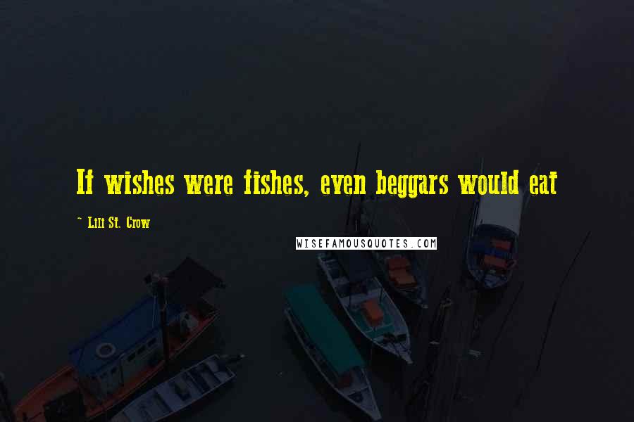 Lili St. Crow Quotes: If wishes were fishes, even beggars would eat