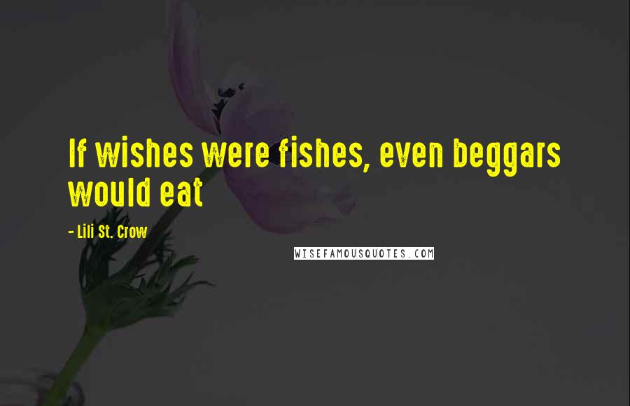 Lili St. Crow Quotes: If wishes were fishes, even beggars would eat