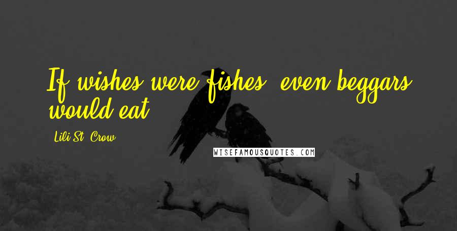 Lili St. Crow Quotes: If wishes were fishes, even beggars would eat