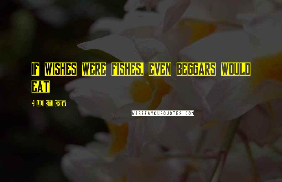 Lili St. Crow Quotes: If wishes were fishes, even beggars would eat