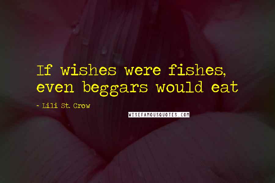 Lili St. Crow Quotes: If wishes were fishes, even beggars would eat