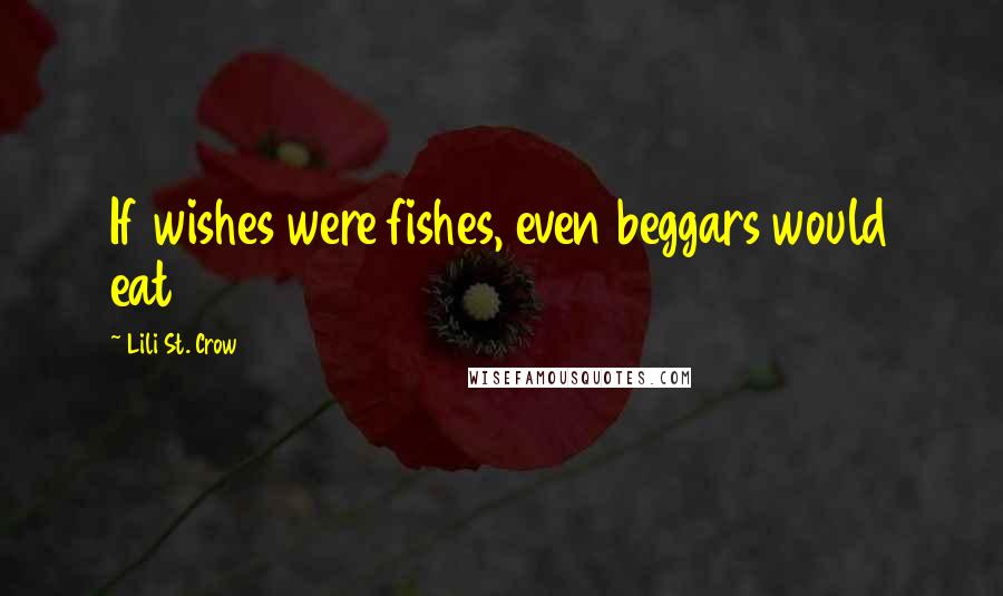 Lili St. Crow Quotes: If wishes were fishes, even beggars would eat
