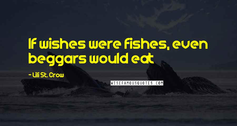 Lili St. Crow Quotes: If wishes were fishes, even beggars would eat