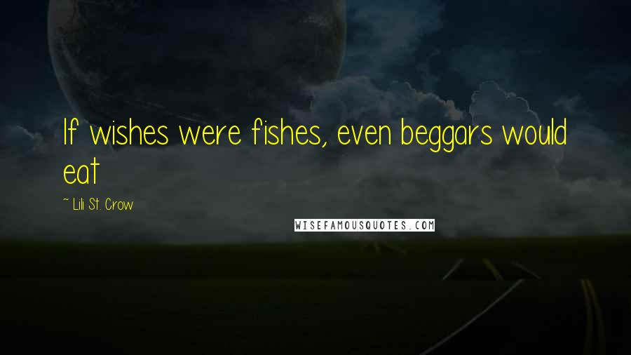 Lili St. Crow Quotes: If wishes were fishes, even beggars would eat