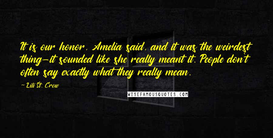 Lili St. Crow Quotes: It is our honor, Amelia said, and it was the weirdest thing-it sounded like she really meant it. People don't often say exactly what they really mean.