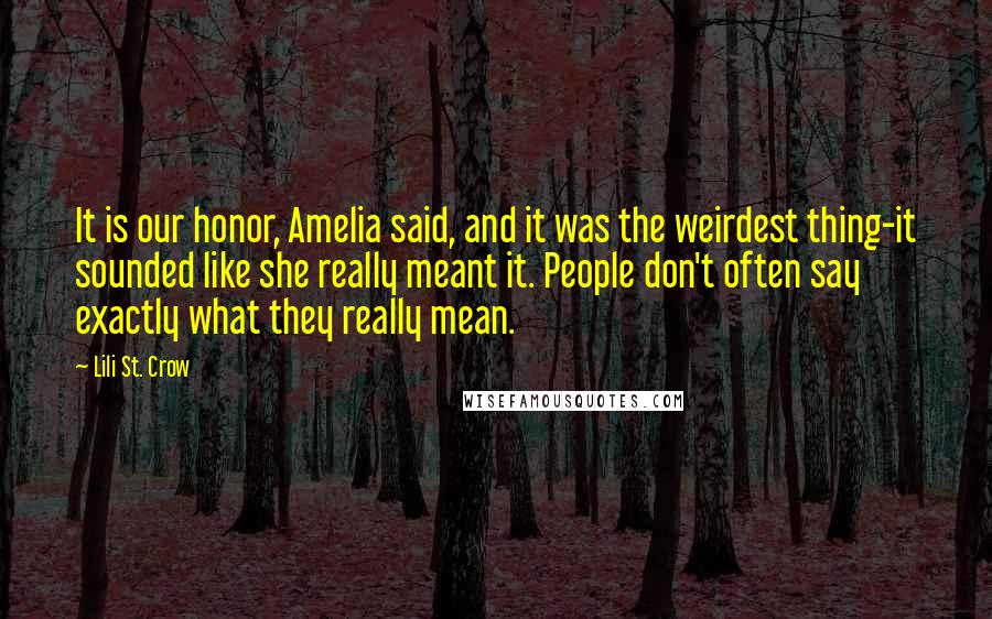 Lili St. Crow Quotes: It is our honor, Amelia said, and it was the weirdest thing-it sounded like she really meant it. People don't often say exactly what they really mean.